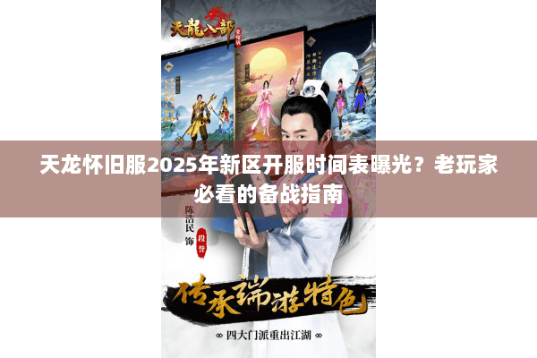 天龙怀旧服2025年新区开服时间表曝光？老玩家必看的备战指南