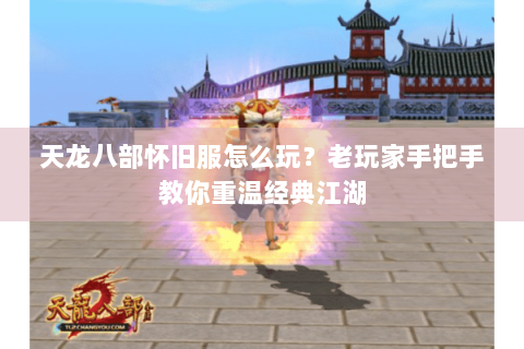 天龙八部怀旧服怎么玩？老玩家手把手教你重温经典江湖