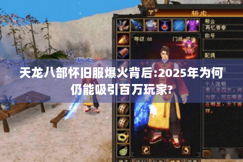 天龙八部怀旧服爆火背后:2025年为何仍能吸引百万玩家?