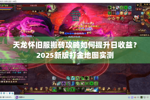 天龙怀旧服搬砖攻略如何提升日收益？2025新版打金地图实测