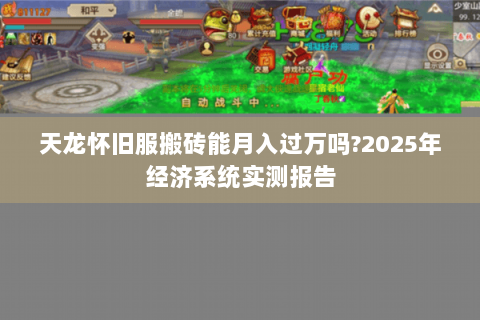天龙怀旧服搬砖能月入过万吗?2025年经济系统实测报告 天龙怀旧服搬砖能月入过万吗?2025年经济系统实测报告