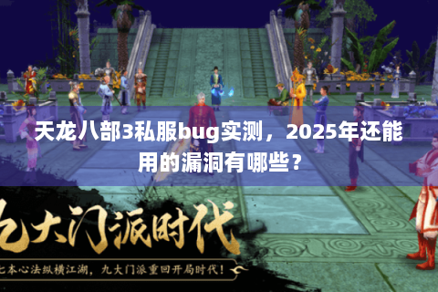 天龙八部3私服bug实测，2025年还能用的漏洞有哪些？