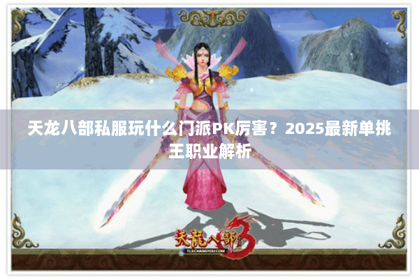 天龙八部私服玩什么门派PK厉害？2025最新单挑王职业解析