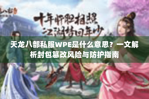 天龙八部私服WPE是什么意思?一文解析封包篡改风险与防护指南 天龙八部私服WPE是什么意思?一文解析封包篡改风险与防护指南