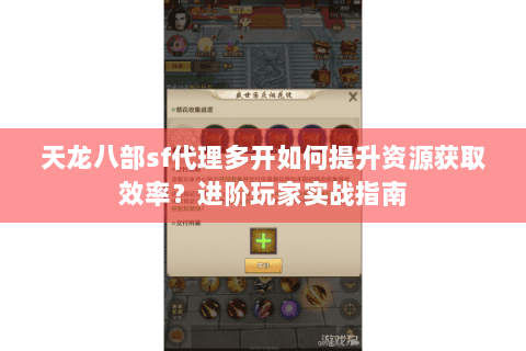 天龙八部sf代理多开如何提升资源获取效率?进阶玩家实战指南 天龙八部sf代理多开如何提升资源获取效率?进阶玩家实战指南