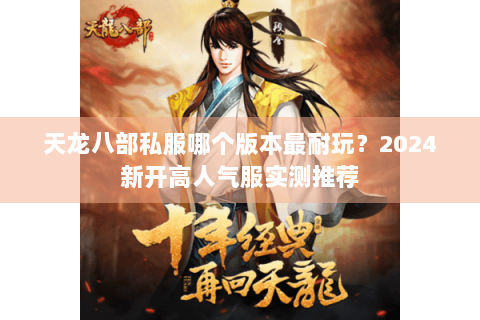 天龙八部私服哪个版本最耐玩?2024新开高人气服实测推荐 天龙八部私服哪个版本最耐玩?2024新开高人气服实测推荐