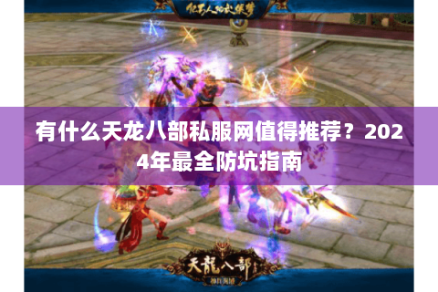 有什么天龙八部私服网值得推荐？2024年最全防坑指南