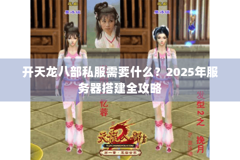 开天龙八部私服需要什么？2025年服务器搭建全攻略