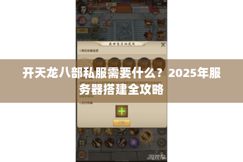 开天龙八部私服需要什么？2025年服务器搭建全攻略