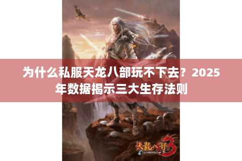 为什么私服天龙八部玩不下去?2025年数据揭示三大生存法则 为什么私服天龙八部玩不下去?2025年数据揭示三大生存法则