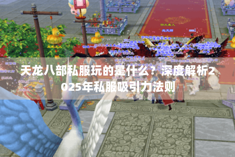 天龙八部私服玩的是什么？深度解析2025年私服吸引力法则