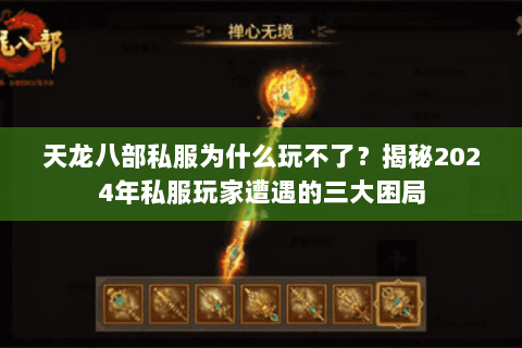 天龙八部私服为什么玩不了?揭秘2024年私服玩家遭遇的三大困局 天龙八部私服为什么玩不了?揭秘2024年私服玩家遭遇的三大困局