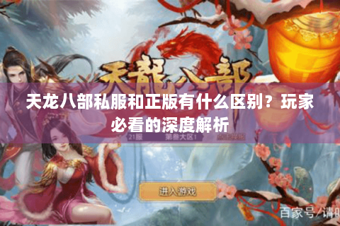 天龙八部私服和正版有什么区别?玩家必看的深度解析 天龙八部私服和正版有什么区别?玩家必看的深度解析