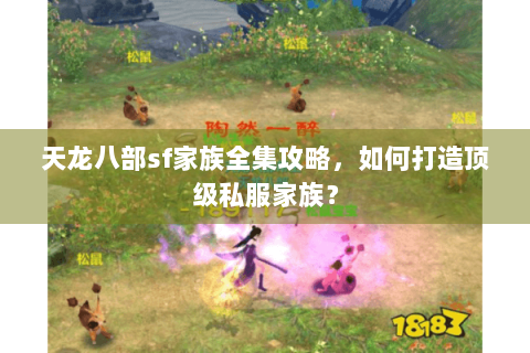 天龙八部sf家族全集攻略，如何打造顶级私服家族？