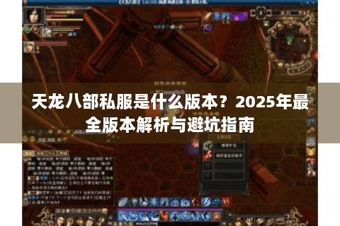 天龙八部私服是什么版本?2025年最全版本解析与避坑指南 天龙八部私服是什么版本?2025年最全版本解析与避坑指南