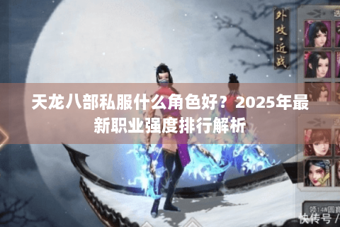 天龙八部私服什么角色好?2025年最新职业强度排行解析 天龙八部私服什么角色好?2025年最新职业强度排行解析