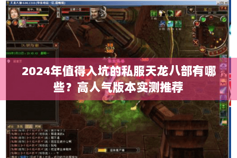 2024年值得入坑的私服天龙八部有哪些?高人气版本实测推荐 2024年值得入坑的私服天龙八部有哪些?高人气版本实测推荐