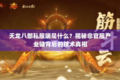 天龙八部私服端是什么?揭秘非官服产业链背后的技术真相 天龙八部私服端是什么?揭秘非官服产业链背后的技术真相
