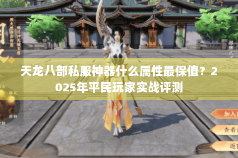 天龙八部私服神器什么属性最保值?2025年平民玩家实战评测 天龙八部私服神器什么属性最保值?2025年平民玩家实战评测