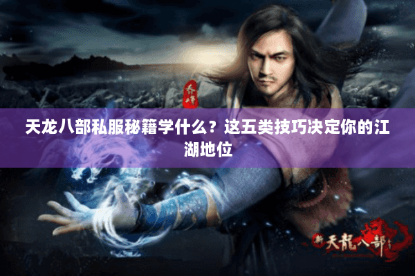 天龙八部私服秘籍学什么？这五类技巧决定你的江湖地位