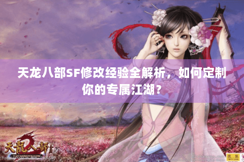 天龙八部SF修改经验全解析,如何定制你的专属江湖? 天龙八部SF修改经验全解析,如何定制你的专属江湖?