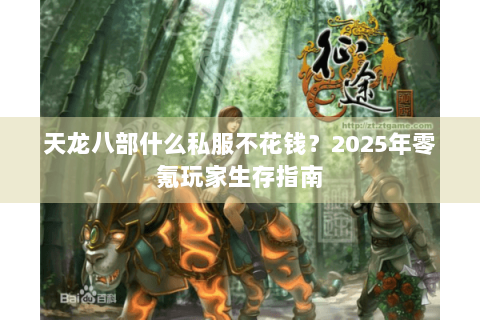 天龙八部什么私服不花钱?2025年零氪玩家生存指南 天龙八部什么私服不花钱?2025年零氪玩家生存指南