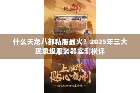 什么天龙八部私服最火？2025年三大现象级服务器实测横评