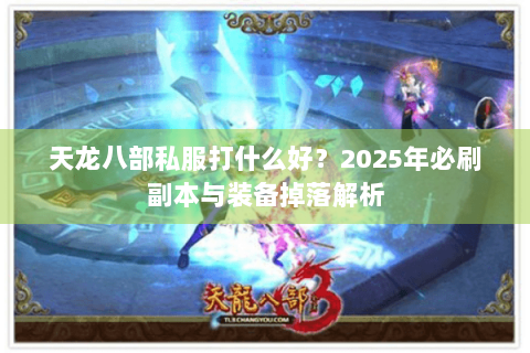 天龙八部私服打什么好?2025年必刷副本与装备掉落解析 天龙八部私服打什么好?2025年必刷副本与装备掉落解析