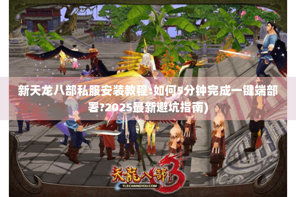 新天龙八部私服安装教程:如何5分钟完成一键端部署?2025最新避坑指南) 新天龙八部私服安装教程:如何5分钟完成一键端部署?2025最新避坑指南)