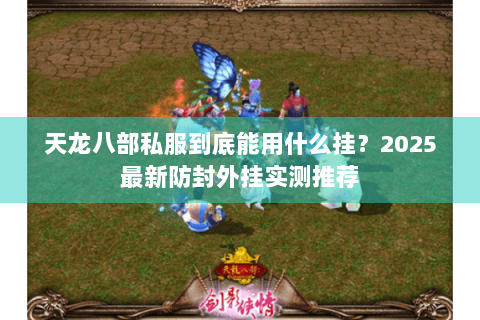 天龙八部私服到底能用什么挂?2025最新防封外挂实测推荐 天龙八部私服到底能用什么挂?2025最新防封外挂实测推荐