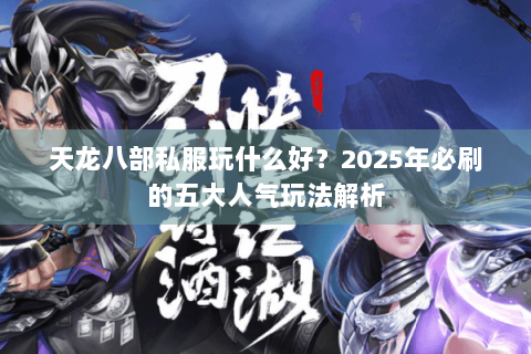 天龙八部私服玩什么好?2025年必刷的五大人气玩法解析 天龙八部私服玩什么好?2025年必刷的五大人气玩法解析