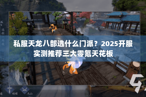 私服天龙八部选什么门派?2025开服实测推荐三大零氪天花板 私服天龙八部选什么门派?2025开服实测推荐三大零氪天花板