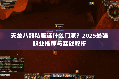 天龙八部私服选什么门派?2025最强职业推荐与实战解析 天龙八部私服选什么门派?2025最强职业推荐与实战解析