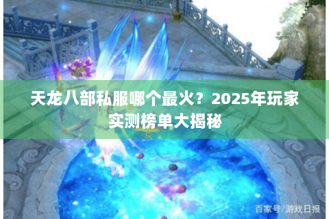 天龙八部私服哪个最火？2025年玩家实测榜单大揭秘