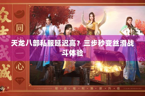 天龙八部私服延迟高?三步秒变丝滑战斗体验 天龙八部私服延迟高?三步秒变丝滑战斗体验