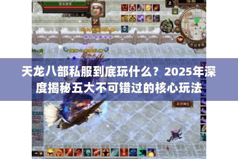 天龙八部私服到底玩什么？2025年深度揭秘五大不可错过的核心玩法
