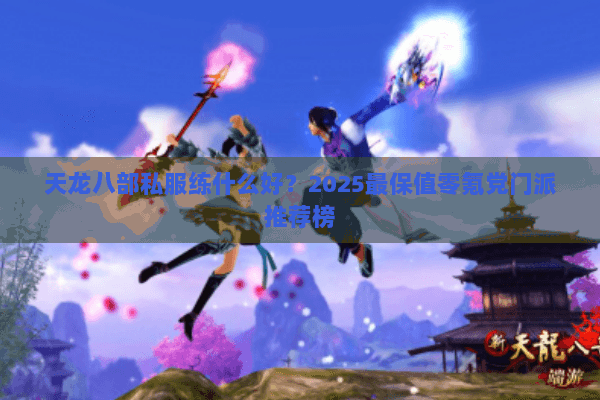 天龙八部私服练什么好？2025最保值零氪党门派推荐榜