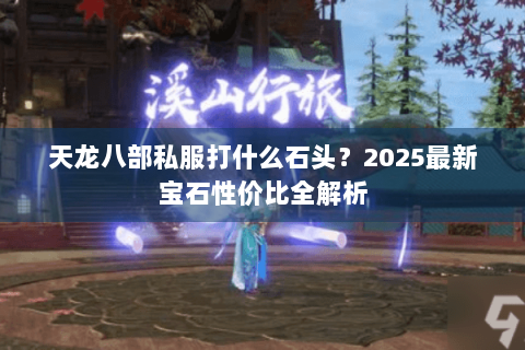 天龙八部私服打什么石头？2025最新宝石性价比全解析
