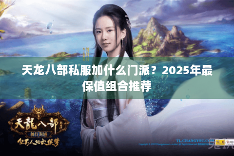 天龙八部私服加什么门派?2025年最保值组合推荐 天龙八部私服加什么门派?2025年最保值组合推荐