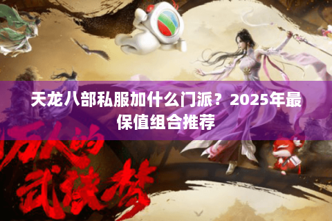 天龙八部私服加什么门派?2025年最保值组合推荐 天龙八部私服加什么门派?2025年最保值组合推荐