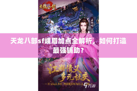 天龙八部sf峨眉加点全解析，如何打造最强辅助？