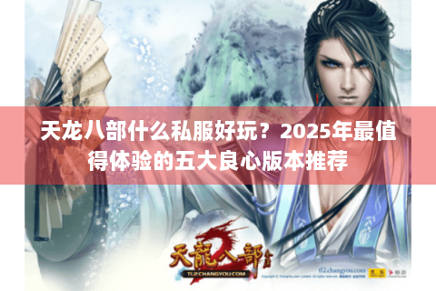 天龙八部什么私服好玩？2025年最值得体验的五大良心版本推荐