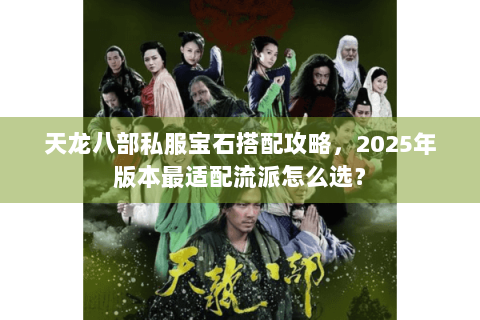 天龙八部私服宝石搭配攻略，2025年版本最适配流派怎么选？