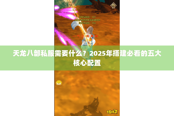 天龙八部私服需要什么?2025年搭建必看的五大核心配置 天龙八部私服需要什么?2025年搭建必看的五大核心配置