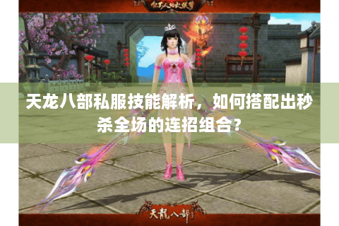 天龙八部私服技能解析，如何搭配出秒杀全场的连招组合？