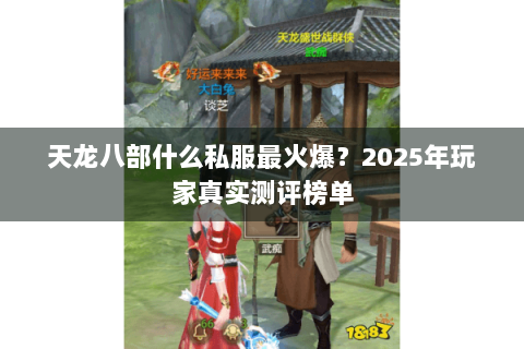 天龙八部什么私服最火爆?2025年玩家真实测评榜单 天龙八部什么私服最火爆?2025年玩家真实测评榜单