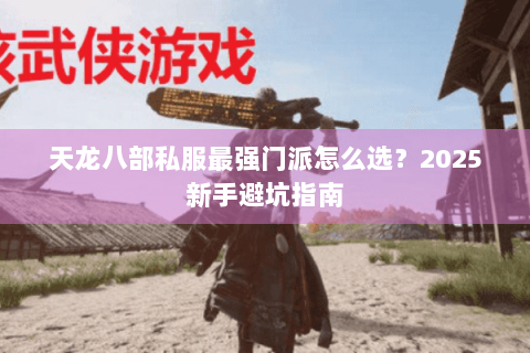 天龙八部私服最强门派怎么选？2025新手避坑指南