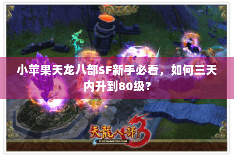 小苹果天龙八部SF新手必看,如何三天内升到80级? 小苹果天龙八部SF新手必看,如何三天内升到80级?