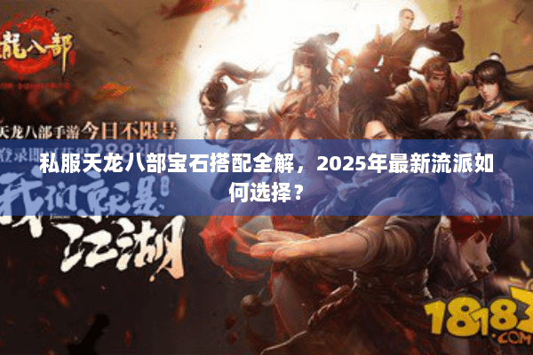 私服天龙八部宝石搭配全解,2025年最新流派如何选择? 私服天龙八部宝石搭配全解,2025年最新流派如何选择?