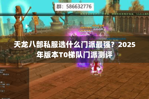 天龙八部私服选什么门派最强?2025年版本T0梯队门派测评 天龙八部私服选什么门派最强?2025年版本T0梯队门派测评